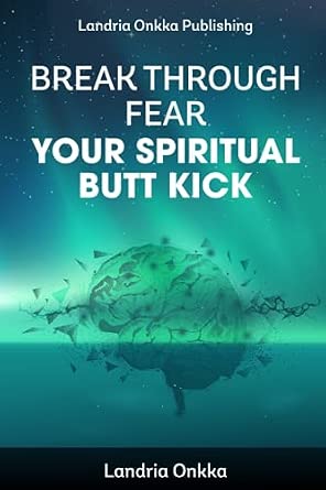 Break Through Fear: Your Spiritual Butt Kick by Landria Onkka