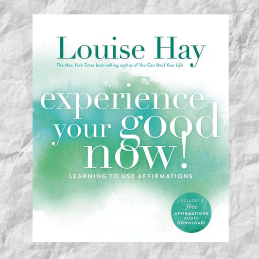 Experience Your Good Now! By Louise Hay