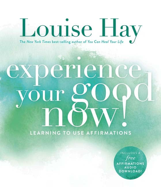 Experience Your Good Now! By Louise Hay