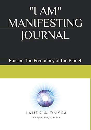 "I AM" MANIFESTING JOURNAL: Raising The Frequency of the Planet, One Light Being at a Time