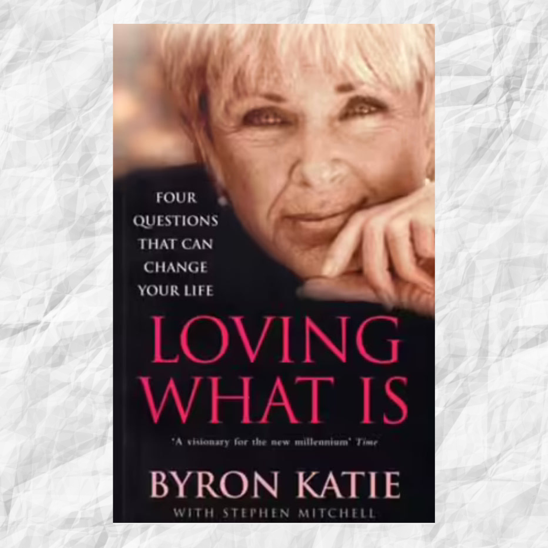 Loving What Is: Four Questions that can Change Your Life by Byron Katie with Stephen Mitchell