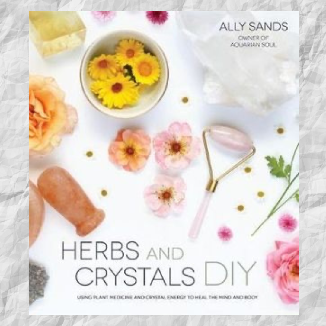 Herbs & Crystals DIY: Use Plant Medicine and Crystal Energy to Heal the Mind and Body